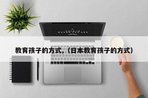 教育孩子的方式,（日本教育孩子的方式）