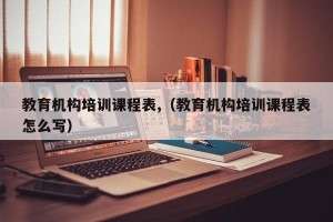 教育机构培训课程表,（教育机构培训课程表怎么写）